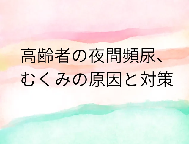 高齢者の夜間頻尿、むくみの原因と対策
